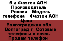 б/у Фаэтон АОН  › Производитель ­ Россия › Модель телефона ­ Фаэтон АОН  › Цена ­ 500 - Волгоградская обл., Волгоград г. Сотовые телефоны и связь » Продам телефон   